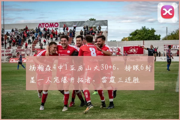 杨瀚森4中1亚历山大30+6，榜眼6封盖一人完爆开拓者，雷霆三连胜