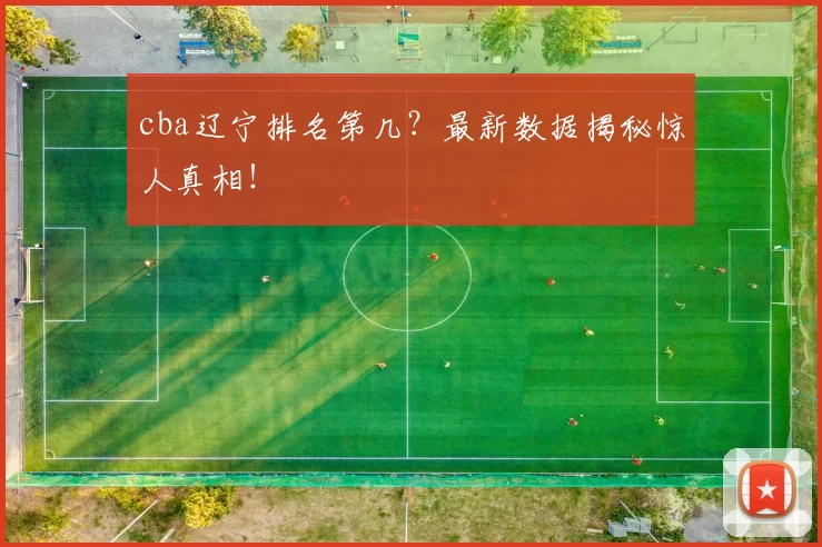 cba辽宁排名第几？最新数据揭秘惊人真相！