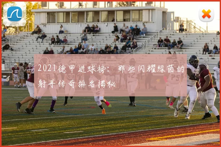 2021德甲进球榜：那些闪耀绿茵的射手传奇排名揭秘