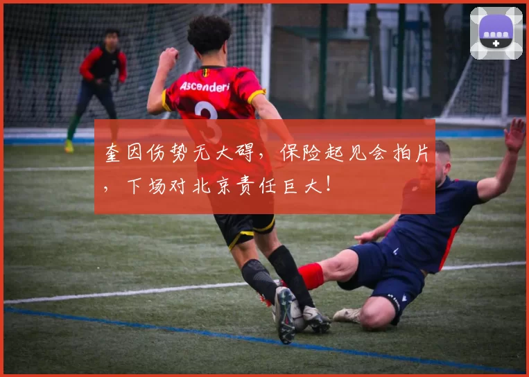 奎因伤势无大碍，保险起见会拍片，下场对北京责任巨大！