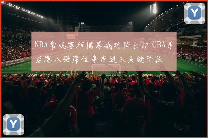 NBA常规赛程揭幕战对阵出炉 CBA季后赛八强席位争夺进入关键阶段