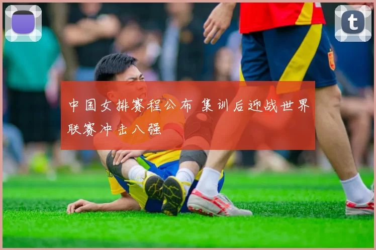 中国女排赛程公布 集训后迎战世界联赛冲击八强