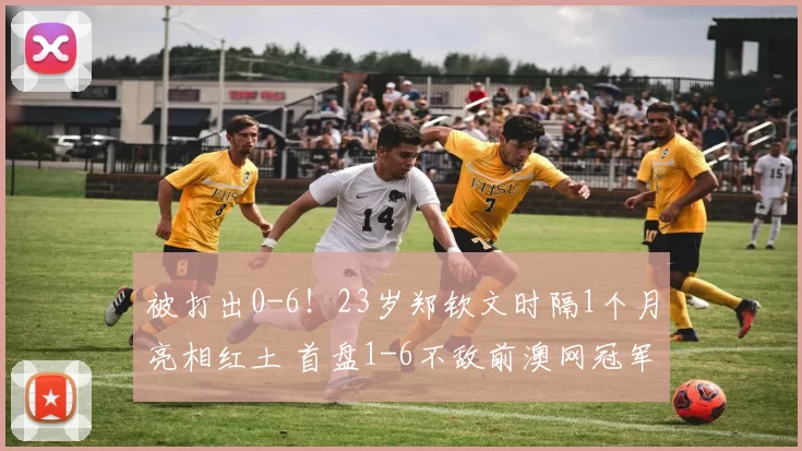 被打出0-6！23岁郑钦文时隔1个月亮相红土 首盘1-6不敌前澳网冠军