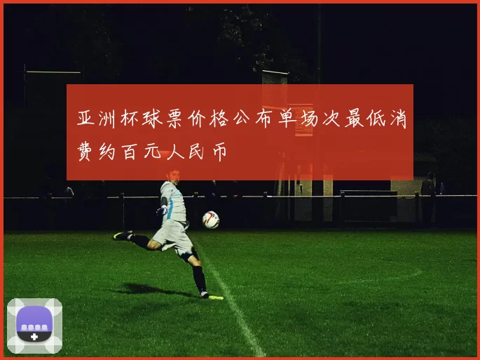 亚洲杯球票价格公布单场次最低消费约百元人民币