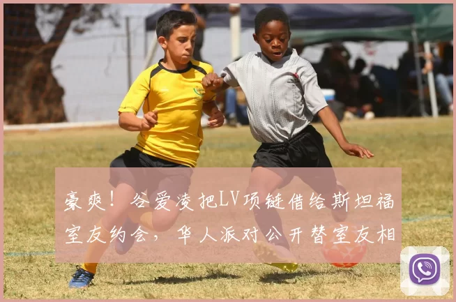 豪爽！谷爱凌把LV项链借给斯坦福室友约会，华人派对公开替室友相亲