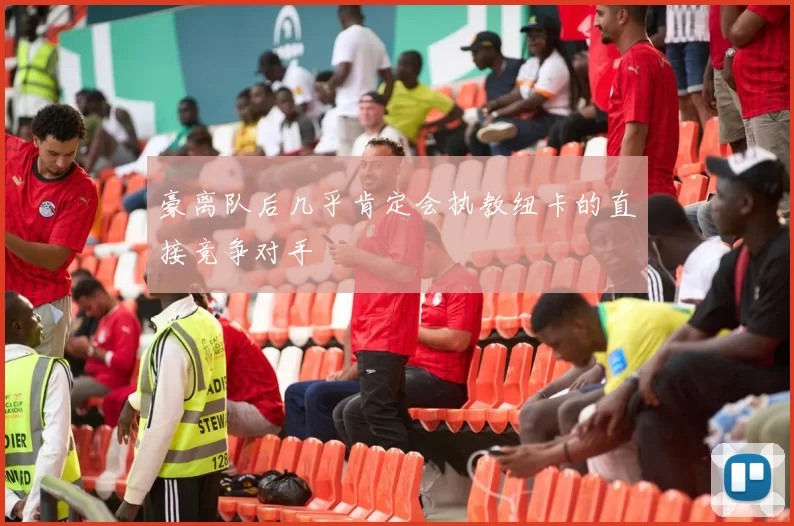 豪离队后几乎肯定会执教纽卡的直接竞争对手