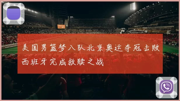 美国男篮梦八队北京奥运夺冠击败西班牙完成救赎之战
