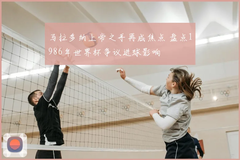 马拉多纳上帝之手再成焦点 盘点1986年世界杯争议进球影响