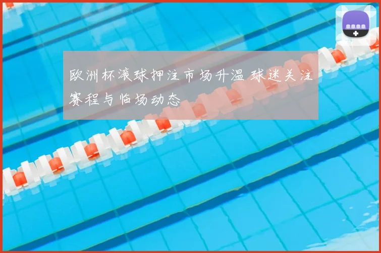 欧洲杯滚球押注市场升温 球迷关注赛程与临场动态