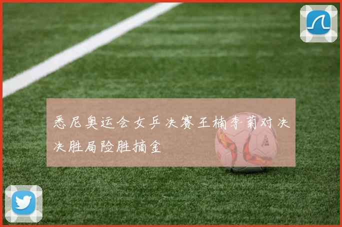 悉尼奥运会女乒决赛王楠李菊对决决胜局险胜摘金
