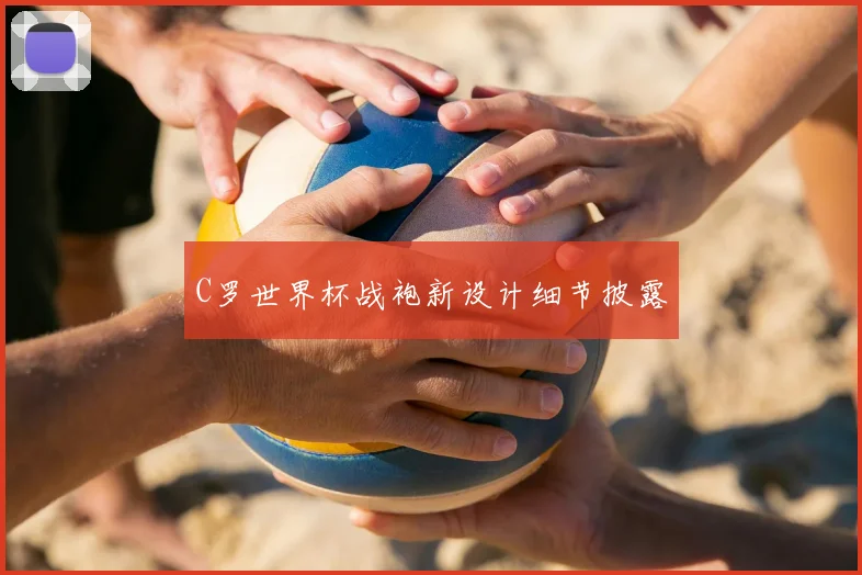 C罗世界杯战袍新设计细节披露