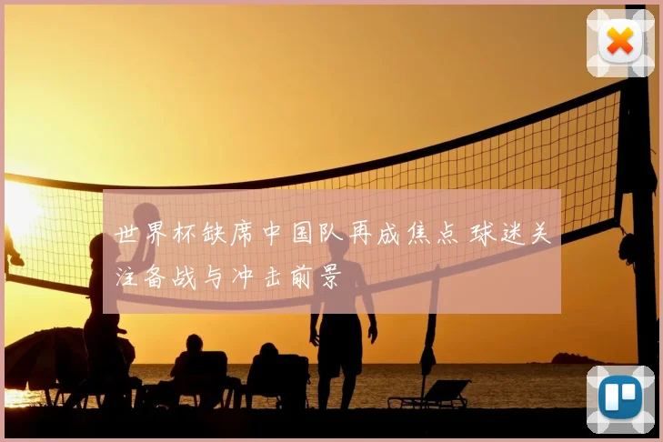 世界杯缺席中国队再成焦点 球迷关注备战与冲击前景
