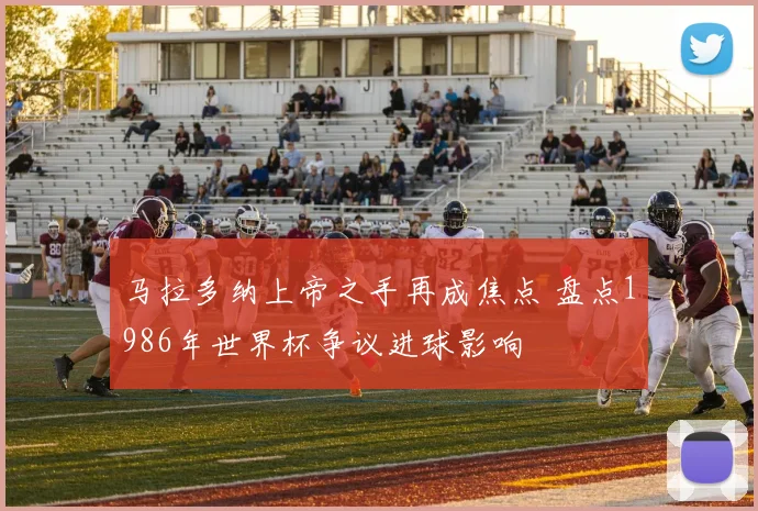 马拉多纳上帝之手再成焦点 盘点1986年世界杯争议进球影响