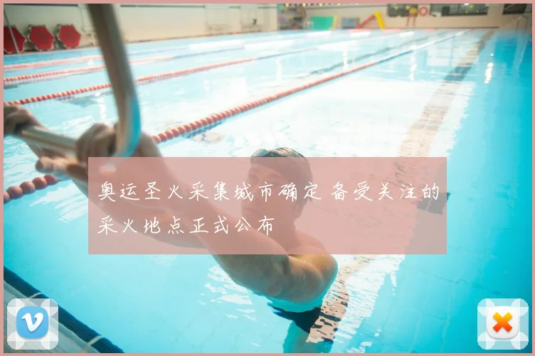 奥运圣火采集城市确定 备受关注的采火地点正式公布