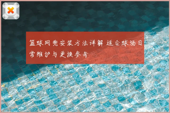 篮球网兜安装方法详解 适合球场日常维护与更换参考