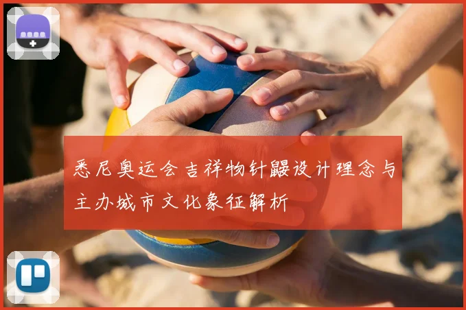 悉尼奥运会吉祥物针鼹设计理念与主办城市文化象征解析