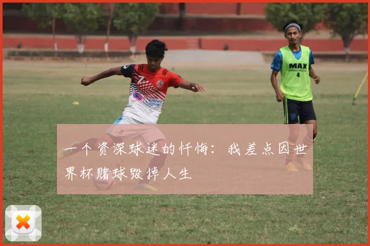 一个资深球迷的忏悔:我差点因世界杯赌球毁掉人生
