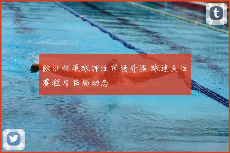 欧洲杯滚球押注市场升温 球迷关注赛程与临场动态
