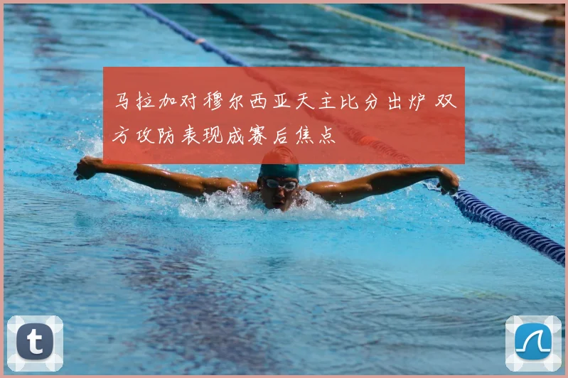 马拉加对穆尔西亚天主比分出炉 双方攻防表现成赛后焦点