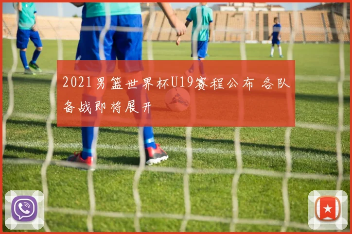 2021男篮世界杯U19赛程公布 各队备战即将展开